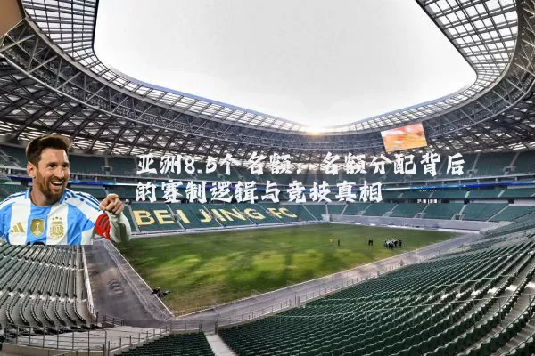 亚洲8.5个名额:名额分配背后的赛制逻辑与竞技真相