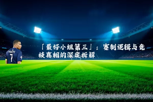 「最好小组第三」:赛制逻辑与竞技真相的深度拆解