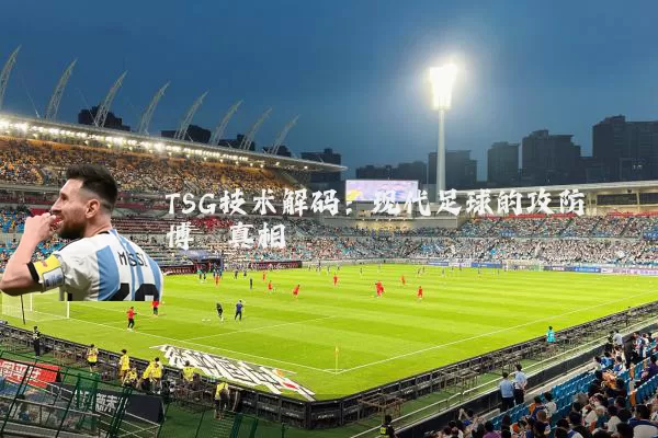 TSG技术解码:现代足球的攻防博弈真相