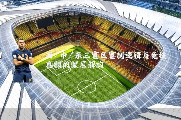 西/中/东三赛区赛制逻辑与竞技真相的深层解构