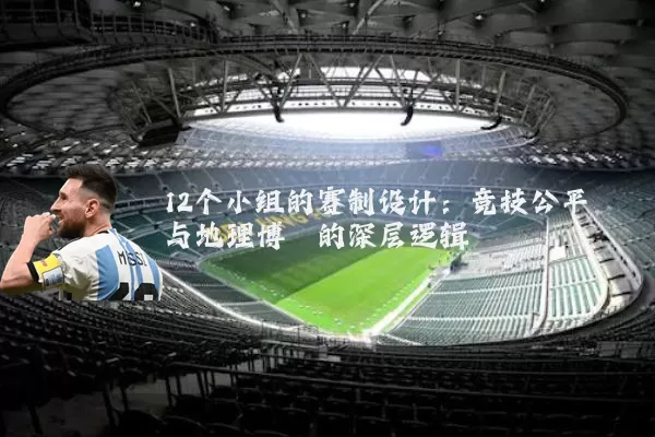 12个小组的赛制设计：竞技公平与地理博弈的深层逻辑