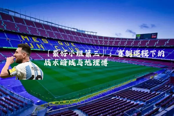 「最好小组第三」：赛制逻辑下的战术暗线与地理博弈