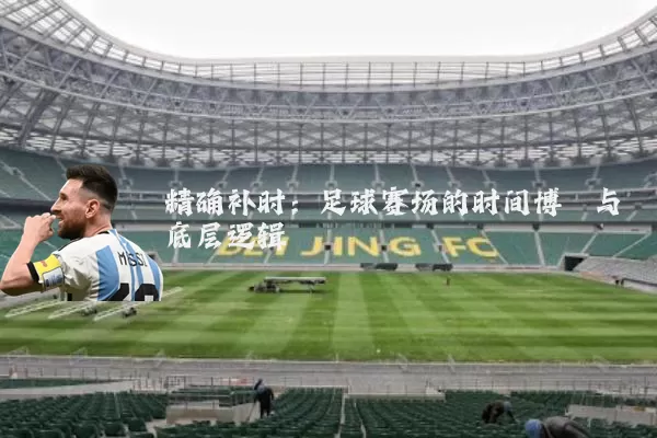 精确补时:足球赛场的时间博弈与底层逻辑