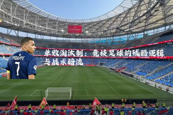 单败淘汰制:竞技足球的残酷逻辑与战术暗流