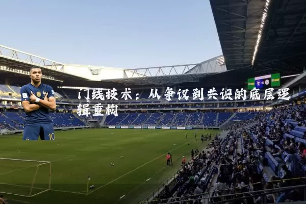 门线技术：从争议到共识的底层逻辑重构