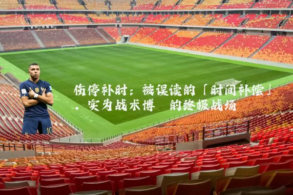 伤停补时：被误读的「时间补偿」，实为战术博弈的终极战场