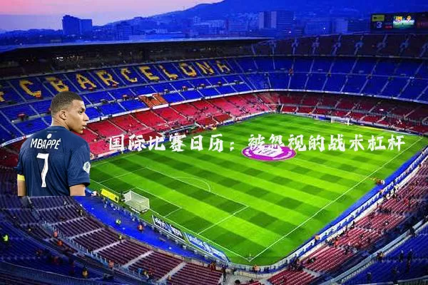 国际比赛日历：被忽视的战术杠杆