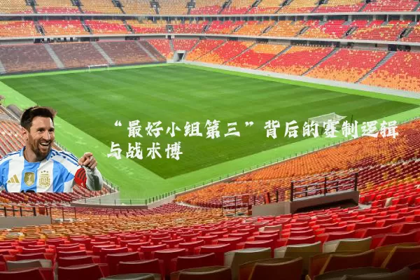 “最好小组第三”背后的赛制逻辑与战术博弈