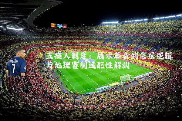 五换人制度：战术革命的底层逻辑与地理赛制适配性解构