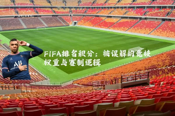 FIFA排名积分：被误解的竞技权重与赛制逻辑