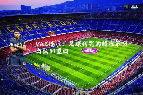 VAR技术:足球判罚的精准革命与认知重构