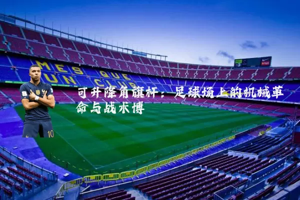 可升降角旗杆：足球场上的机械革命与战术博弈