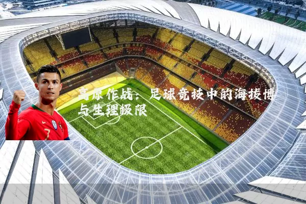 高原作战：足球竞技中的海拔博弈与生理极限