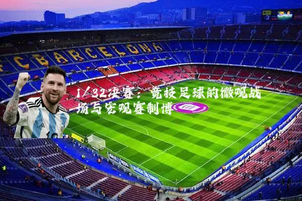 1/32决赛：竞技足球的微观战场与宏观赛制博弈