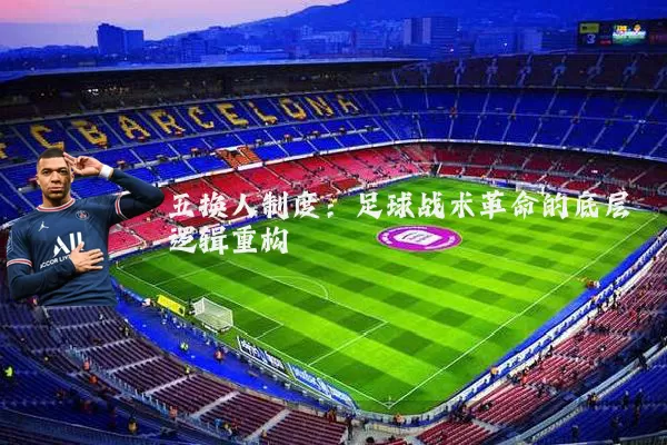 五换人制度：足球战术革命的底层逻辑重构