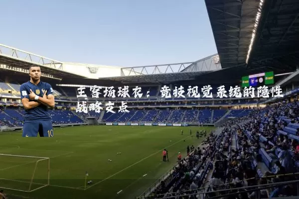 主客场球衣：竞技视觉系统的隐性战略支点