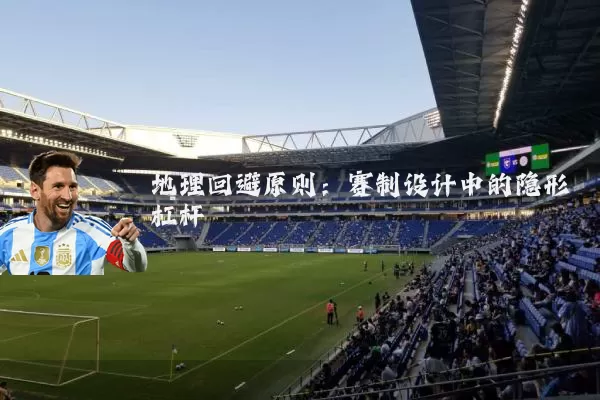 地理回避原则：赛制设计中的隐形杠杆